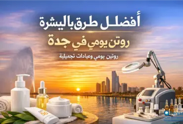 أفضل طرق العناية بالبشرة أفضل طرق العناية بالبشرة في جدة: روتين يومي وعيادة