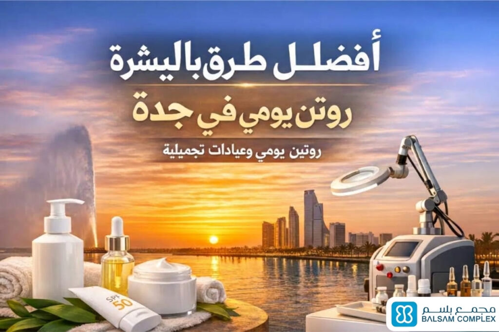 أفضل طرق العناية بالبشرة في جدة: روتين يومي وجلسات عيادة